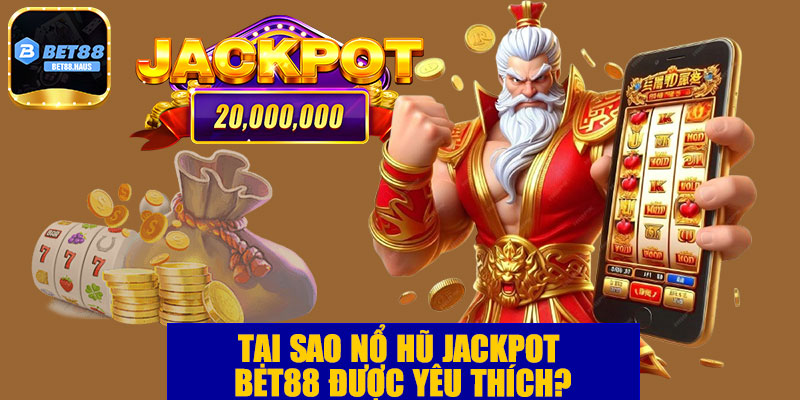 Tại sao nổ hũ Jackpot BET88 được yêu thích?